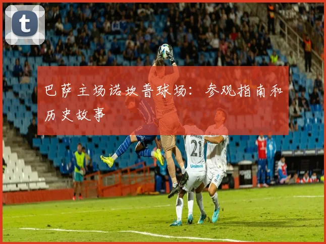 巴萨主场诺坎普球场：参观指南和历史故事