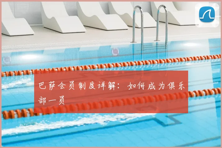 巴萨会员制度详解:如何成为俱乐部一员