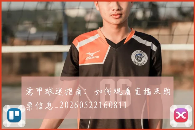 意甲球迷指南:如何观看直播及购票信息_20260522160811
