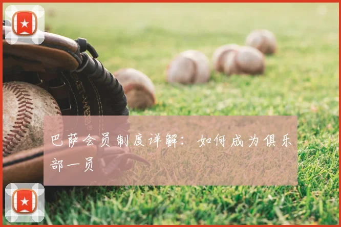 巴萨会员制度详解:如何成为俱乐部一员