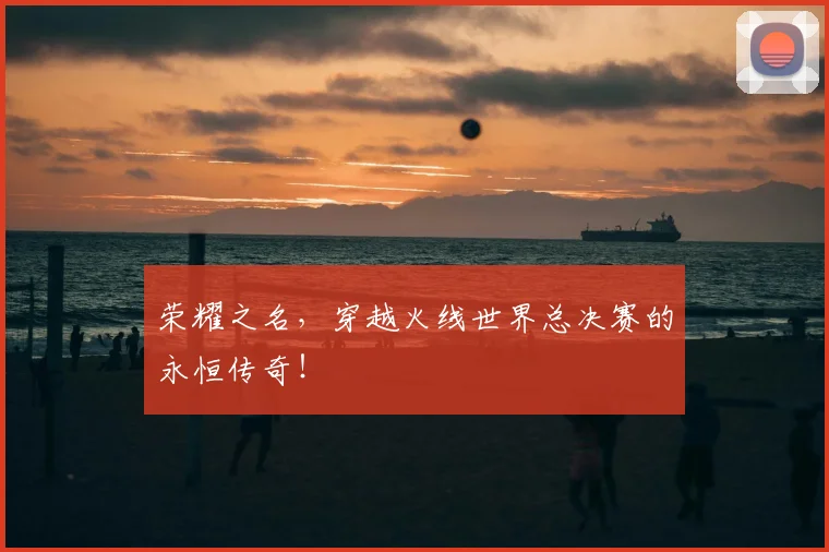 荣耀之名,穿越火线世界总决赛的永恒传奇!