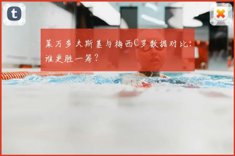 莱万多夫斯基与梅西C罗数据对比:谁更胜一筹?