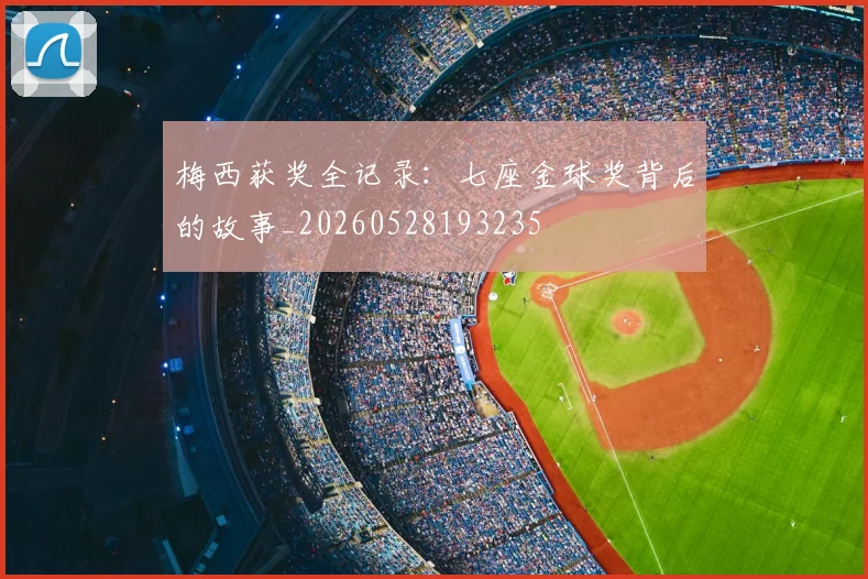 梅西获奖全记录:七座金球奖背后的故事_20260528193235