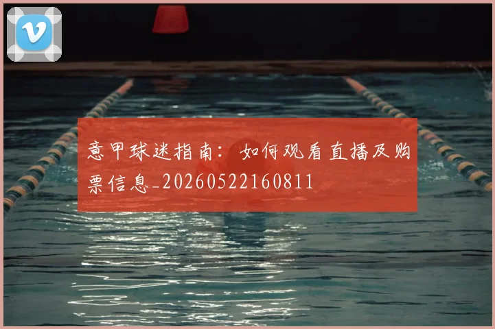 意甲球迷指南:如何观看直播及购票信息_20260522160811