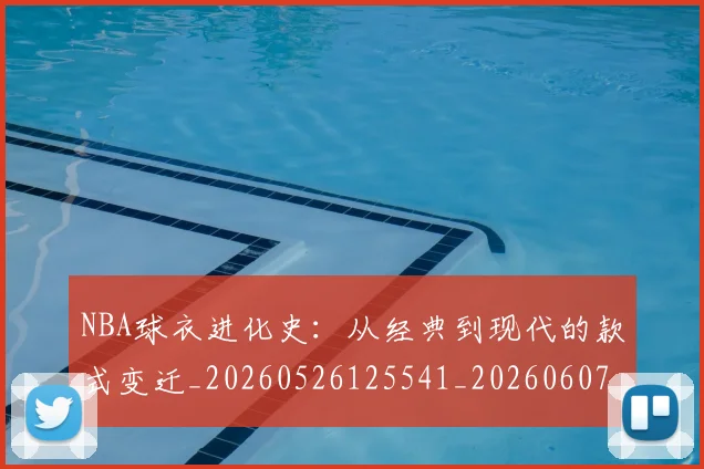 NBA球衣进化史:从经典到现代的款式变迁_20260526125541_20260607160212