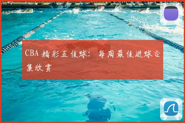 CBA 精彩五佳球:每周最佳进球合集欣赏