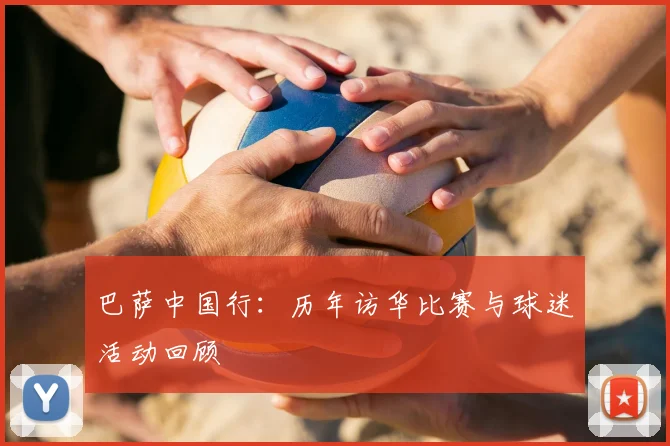 巴萨中国行:历年访华比赛与球迷活动回顾