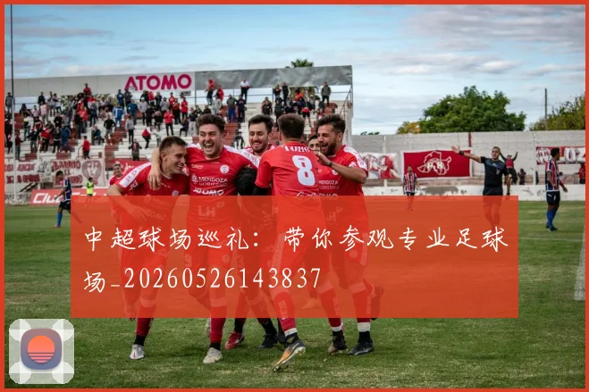 中超球场巡礼：带你参观专业足球场_20260526143837